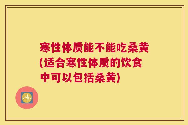 寒性体质能不能吃桑黄(适合寒性体质的饮食中可以包括桑黄) 寒性体质能不能吃桑黄(适合寒性体质的饮食中可以包括桑黄)