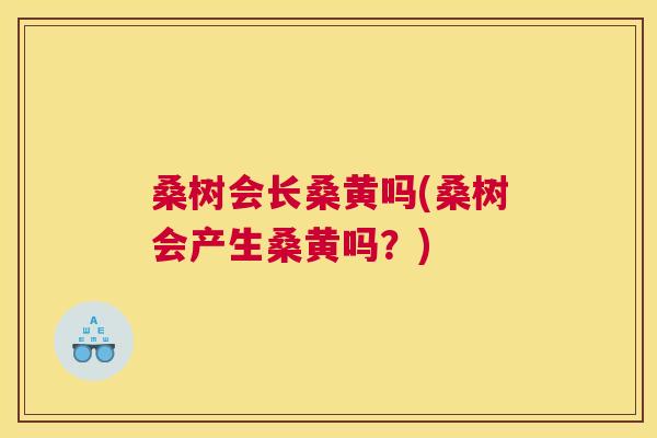 桑树会长桑黄吗(桑树会产生桑黄吗?) 桑树会长桑黄吗(桑树会产生桑黄吗?)