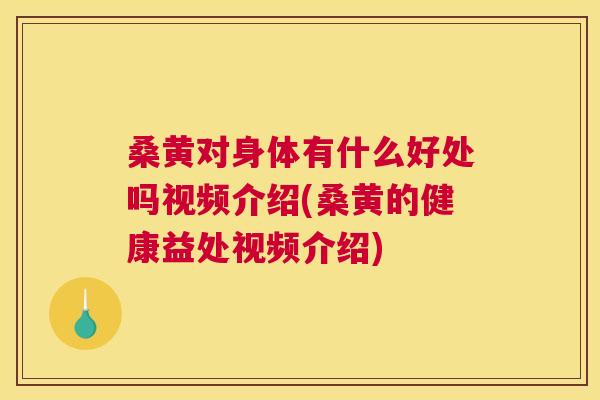 桑黄对身体有什么好处吗视频介绍(桑黄的健康益处视频介绍) 桑黄对身体有什么好处吗视频介绍(桑黄的健康益处视频介绍)