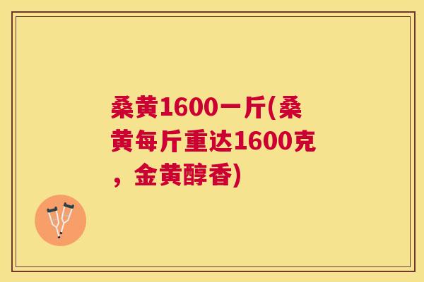 桑黄1600一斤(桑黄每斤重达1600克,金黄醇香) 桑黄1600一斤(桑黄每斤重达1600克,金黄醇香)