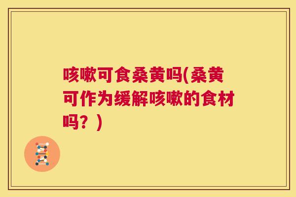 可食桑黄吗(桑黄可作为缓解的食材吗?) 可食桑黄吗(桑黄可作为缓解的食材吗?)
