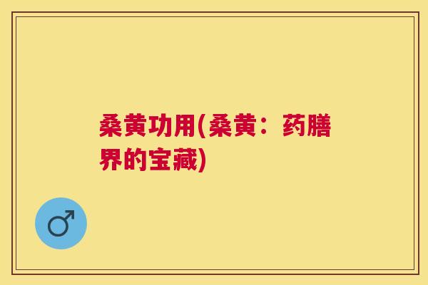 桑黄功用(桑黄:药膳界的宝藏) 桑黄功用(桑黄:药膳界的宝藏)