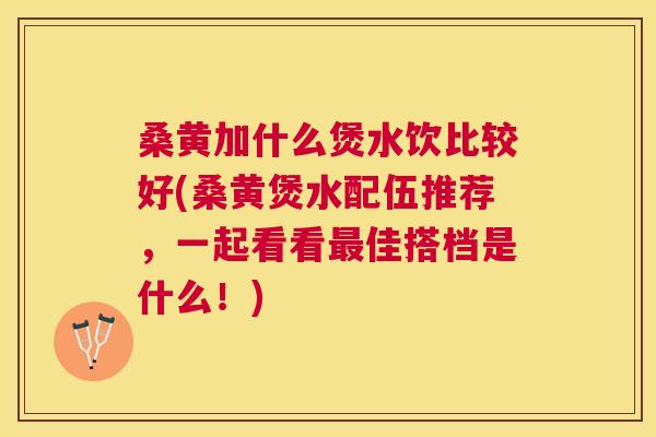 桑黄加什么煲水饮比较好(桑黄煲水配伍推荐,一起看看佳搭档是什么!) 桑黄加什么煲水饮比较好(桑黄煲水配伍推荐,一起看看佳搭档是什么!)