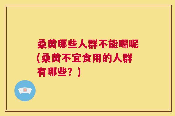 桑黄哪些人群不能喝呢(桑黄不宜食用的人群有哪些?) 桑黄哪些人群不能喝呢(桑黄不宜食用的人群有哪些?)