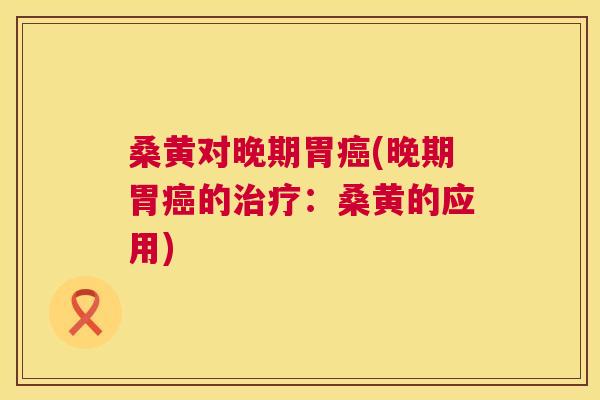 桑黄对晚期胃(晚期胃的:桑黄的应用) 桑黄对晚期胃(晚期胃的:桑黄的应用)