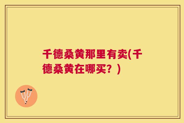 千德桑黄那里有卖(千德桑黄在哪买?) 千德桑黄那里有卖(千德桑黄在哪买?)
