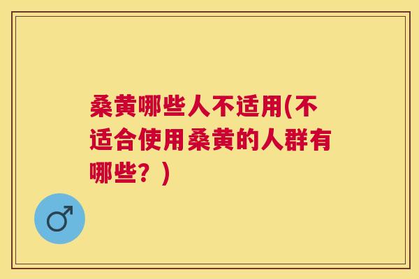 桑黄哪些人不适用(不适合使用桑黄的人群有哪些?) 桑黄哪些人不适用(不适合使用桑黄的人群有哪些?)