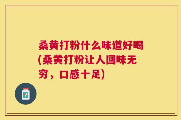 桑黄打粉什么味道好喝(桑黄打粉让人回味无穷,口感十足) 桑黄打粉什么味道好喝(桑黄打粉让人回味无穷,口感十足)