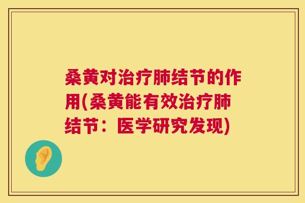 桑黄对结节的作用(桑黄能有效结节:医学研究发现) 桑黄对结节的作用(桑黄能有效结节:医学研究发现)