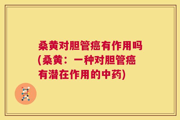 桑黄对胆管有作用吗(桑黄:一种对胆管有潜在作用的) 桑黄对胆管有作用吗(桑黄:一种对胆管有潜在作用的)