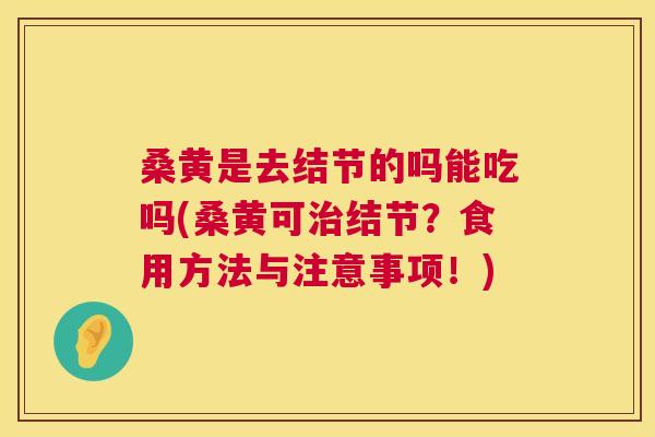 桑黄是去结节的吗能吃吗(桑黄可结节?食用方法与注意事项!) 桑黄是去结节的吗能吃吗(桑黄可结节?食用方法与注意事项!)