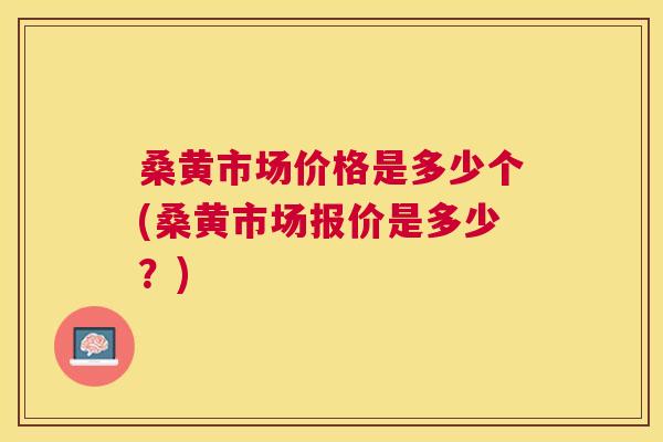 桑黄市场价格是多少个(桑黄市场报价是多少?) 桑黄市场价格是多少个(桑黄市场报价是多少?)