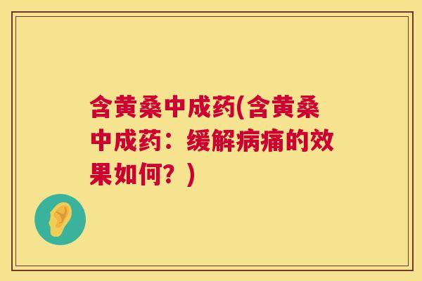 含黄桑中成药(含黄桑中成药:缓解痛的效果如何?) 含黄桑中成药(含黄桑中成药:缓解痛的效果如何?)
