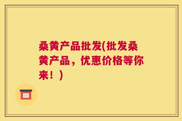 桑黄产品批发(批发桑黄产品,优惠价格等你来!) 桑黄产品批发(批发桑黄产品,优惠价格等你来!)