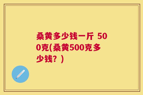 桑黄多少钱一斤 500克(桑黄500克多少钱?) 桑黄多少钱一斤 500克(桑黄500克多少钱?)