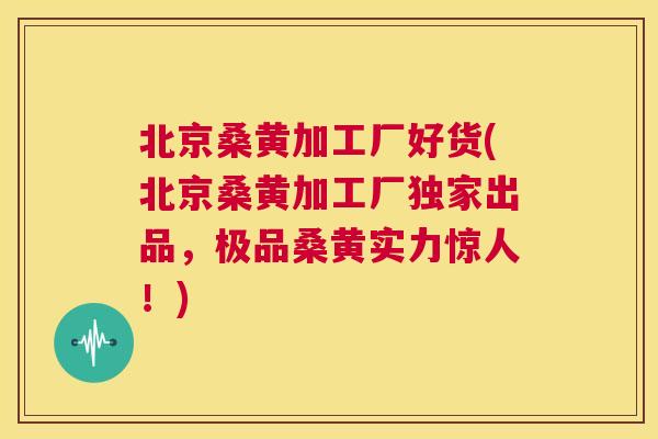 北京桑黄加工厂好货(北京桑黄加工厂独家出品,极品桑黄实力惊人!) 北京桑黄加工厂好货(北京桑黄加工厂独家出品,极品桑黄实力惊人!)