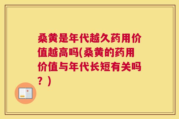 桑黄是年代越久药用价值越高吗(桑黄的药用价值与年代长短有关吗?) 桑黄是年代越久药用价值越高吗(桑黄的药用价值与年代长短有关吗?)