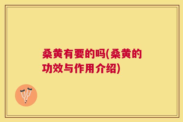 桑黄有要的吗(桑黄的功效与作用介绍) 桑黄有要的吗(桑黄的功效与作用介绍)