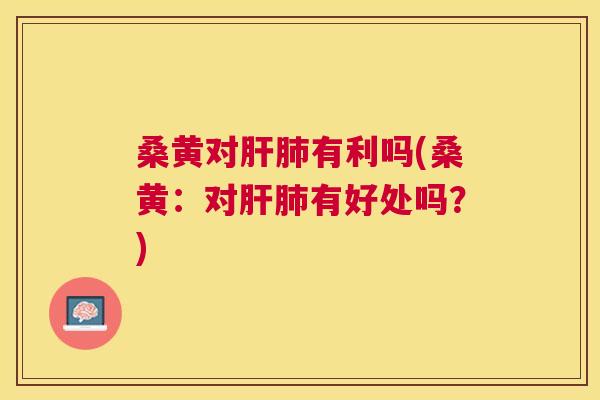 桑黄对有利吗(桑黄:对有好处吗?) 桑黄对有利吗(桑黄:对有好处吗?)