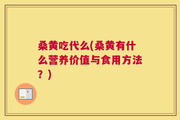 桑黄吃代么(桑黄有什么营养价值与食用方法?) 桑黄吃代么(桑黄有什么营养价值与食用方法?)