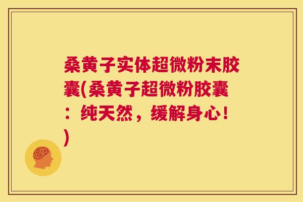 桑黄子实体超微粉末胶囊(桑黄子超微粉胶囊:纯天然,缓解身心!) 桑黄子实体超微粉末胶囊(桑黄子超微粉胶囊:纯天然,缓解身心!)