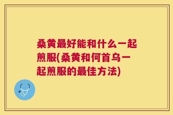 桑黄好能和什么一起煎服(桑黄和何首乌一起煎服的佳方法) 桑黄好能和什么一起煎服(桑黄和何首乌一起煎服的佳方法)