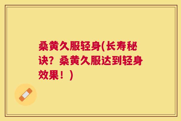 桑黄久服轻身(长寿秘诀?桑黄久服达到轻身效果!) 桑黄久服轻身(长寿秘诀?桑黄久服达到轻身效果!)