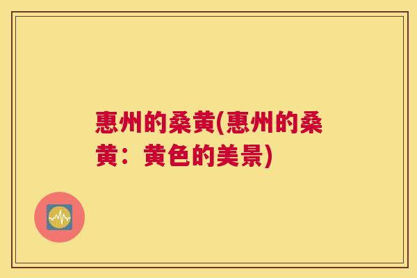 惠州的桑黄(惠州的桑黄:黄色的美景) 惠州的桑黄(惠州的桑黄:黄色的美景)