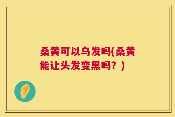 桑黄可以乌发吗(桑黄能让头发变黑吗?) 桑黄可以乌发吗(桑黄能让头发变黑吗?)