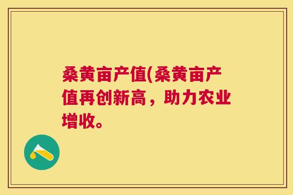 桑黄亩产值(桑黄亩产值再创新高,助力农业增收。 桑黄亩产值(桑黄亩产值再创新高,助力农业增收。