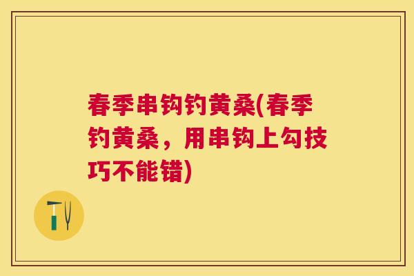 春季串钩钓黄桑(春季钓黄桑,用串钩上勾技巧不能错) 春季串钩钓黄桑(春季钓黄桑,用串钩上勾技巧不能错)