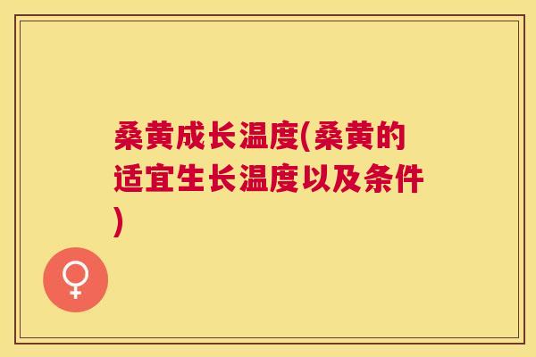桑黄成长温度(桑黄的适宜生长温度以及条件) 桑黄成长温度(桑黄的适宜生长温度以及条件)