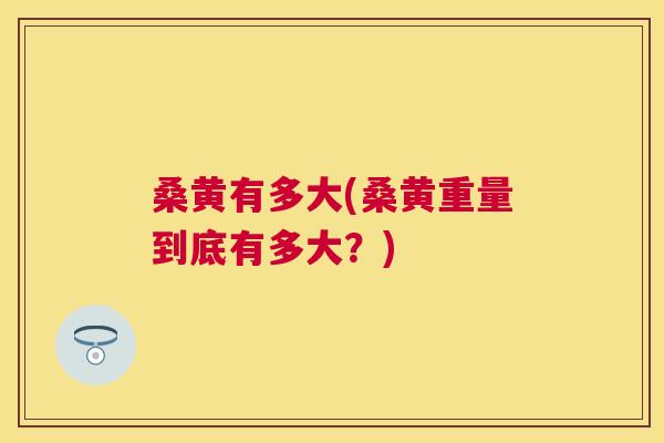 桑黄有多大(桑黄重量到底有多大?) 桑黄有多大(桑黄重量到底有多大?)