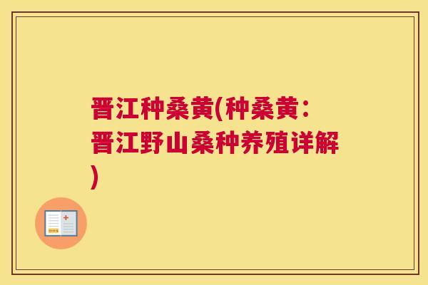 晋江种桑黄(种桑黄:晋江野山桑种养殖详解) 晋江种桑黄(种桑黄:晋江野山桑种养殖详解)