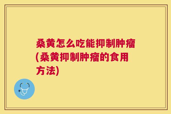 桑黄怎么吃能抑制(桑黄抑制的食用方法) 桑黄怎么吃能抑制(桑黄抑制的食用方法)