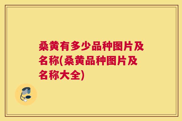 桑黄有多少品种图片及名称(桑黄品种图片及名称大全) 桑黄有多少品种图片及名称(桑黄品种图片及名称大全)