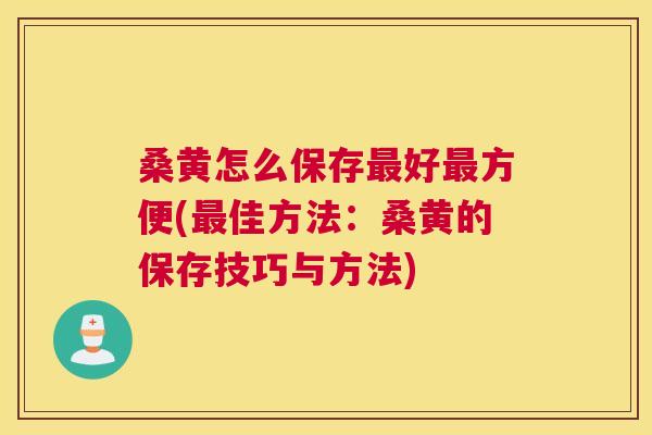 桑黄怎么保存好方便(佳方法:桑黄的保存技巧与方法) 桑黄怎么保存好方便(佳方法:桑黄的保存技巧与方法)