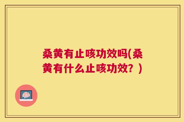 桑黄有止咳功效吗(桑黄有什么止咳功效?) 桑黄有止咳功效吗(桑黄有什么止咳功效?)