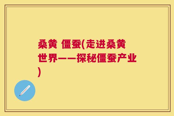 桑黄 僵蚕(走进桑黄世界——探秘僵蚕产业)