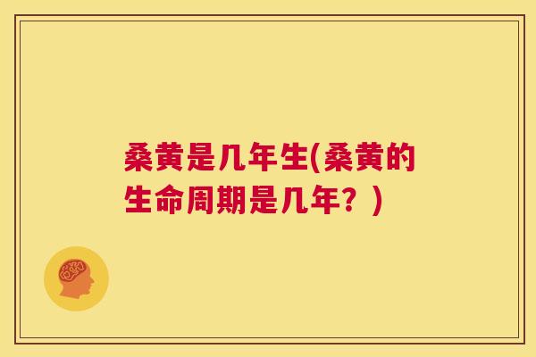 桑黄是几年生(桑黄的生命周期是几年?) 桑黄是几年生(桑黄的生命周期是几年?)