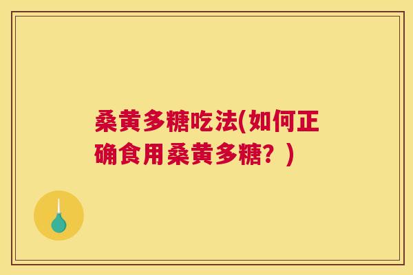 桑黄多糖吃法(如何正确食用桑黄多糖?) 桑黄多糖吃法(如何正确食用桑黄多糖?)