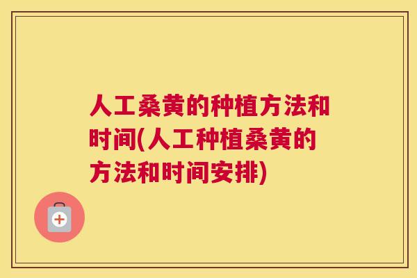 人工桑黄的种植方法和时间(人工种植桑黄的方法和时间安排) 人工桑黄的种植方法和时间(人工种植桑黄的方法和时间安排)