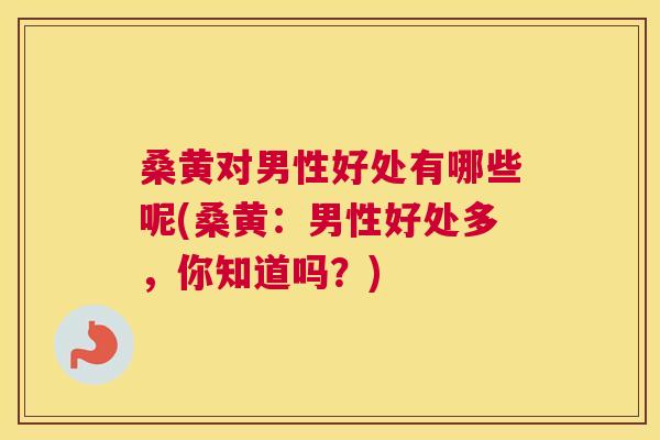 桑黄对男性好处有哪些呢(桑黄:男性好处多,你知道吗?) 桑黄对男性好处有哪些呢(桑黄:男性好处多,你知道吗?)