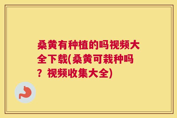 桑黄有种植的吗视频大全下载(桑黄可栽种吗?视频收集大全) 桑黄有种植的吗视频大全下载(桑黄可栽种吗?视频收集大全)