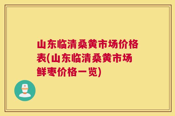 山东临清桑黄市场价格表(山东临清桑黄市场鲜枣价格一览)
