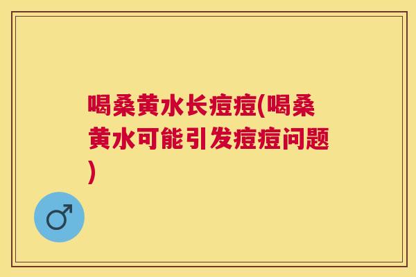 喝桑黄水长痘痘(喝桑黄水可能引发痘痘问题) 喝桑黄水长痘痘(喝桑黄水可能引发痘痘问题)
