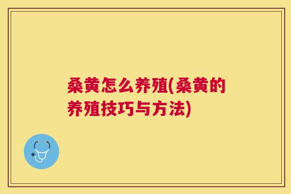 桑黄怎么养殖(桑黄的养殖技巧与方法) 桑黄怎么养殖(桑黄的养殖技巧与方法)