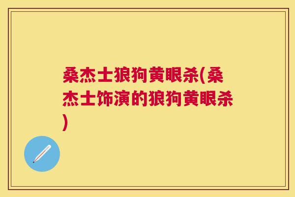 桑杰士狼狗黄眼杀(桑杰士饰演的狼狗黄眼杀) 桑杰士狼狗黄眼杀(桑杰士饰演的狼狗黄眼杀)