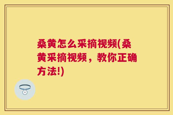 桑黄怎么采摘视频(桑黄采摘视频,教你正确方法!) 桑黄怎么采摘视频(桑黄采摘视频,教你正确方法!)