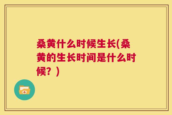桑黄什么时候生长(桑黄的生长时间是什么时候?) 桑黄什么时候生长(桑黄的生长时间是什么时候?)